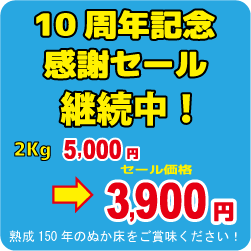 ぬか床10周年記念感謝セールを継続中。ぬか床2KGセットを３９００円でご提供しています　
